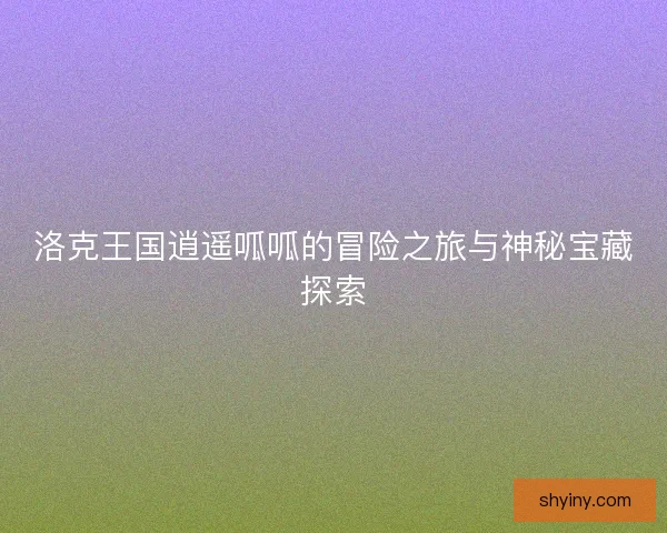 洛克王国逍遥呱呱的冒险之旅与神秘宝藏探索