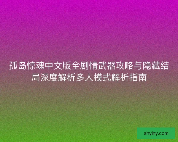 孤岛惊魂中文版全剧情武器攻略与隐藏结局深度解析多人模式解析指南